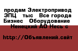 продам Электропривод ЭПЦ-10тыс - Все города Бизнес » Оборудование   . Ненецкий АО,Несь с.